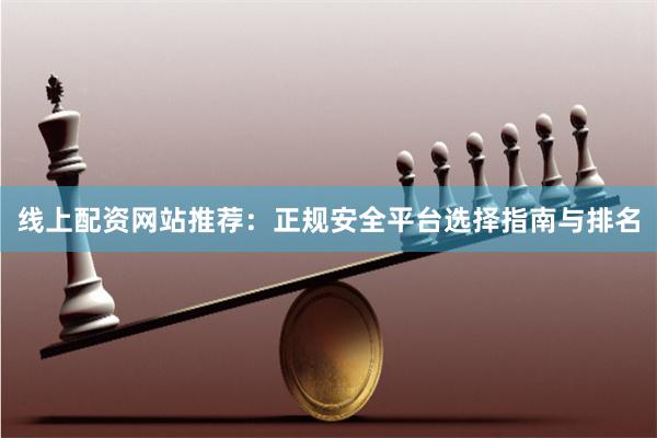 線上配資網站推薦：正規安全平臺選擇指南與排名